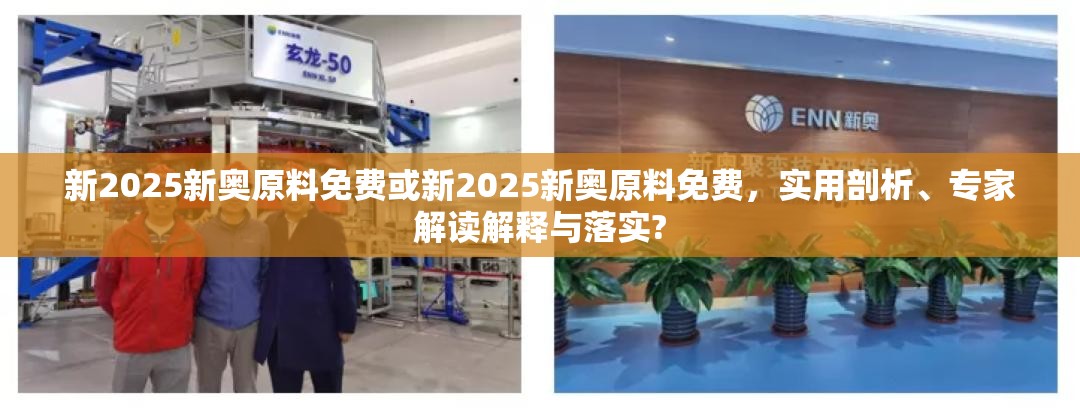 新2025新奥原料免费或新2025新奥原料免费，实用剖析、专家解读解释与落实?