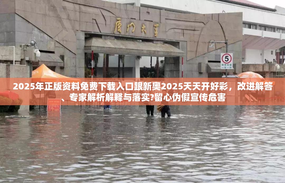 2025年正版资料免费下载入口跟新奥2025天天开好彩，改进解答、专家解析解释与落实?留心伪假宣传危害
