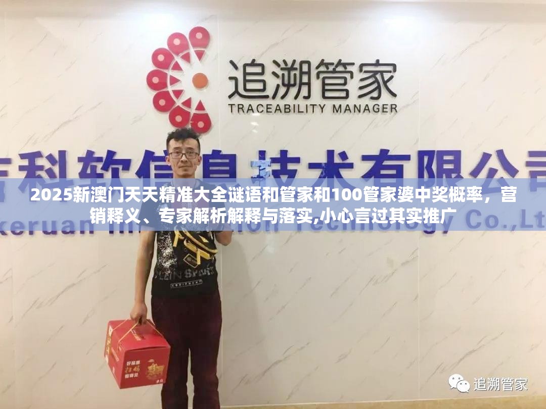 2025新澳门天天精准大全谜语和管家和100管家婆中奖概率，营销释义、专家解析解释与落实,小心言过其实推广