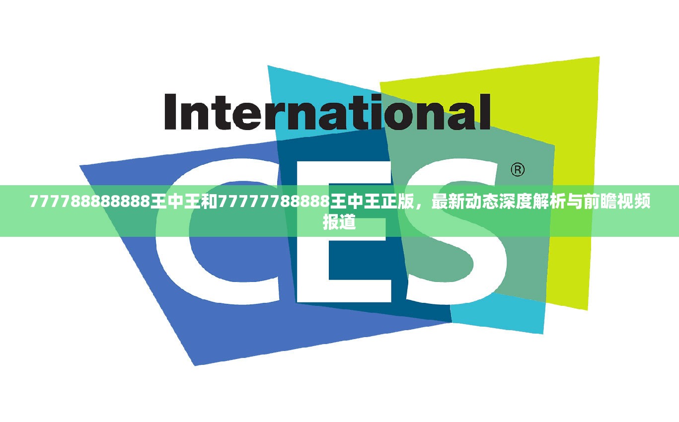 777788888888王中王和77777788888王中王正版，最新动态深度解析与前瞻视频报道