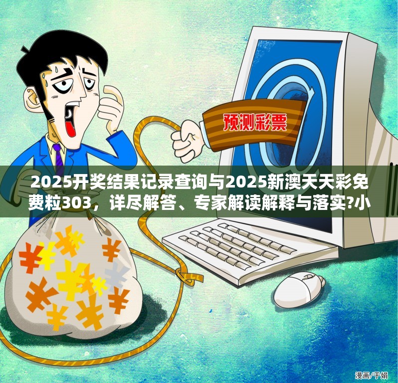 2025开奖结果记录查询与2025新澳天天彩免费粒303，详尽解答、专家解读解释与落实?小心虚假的陷阱