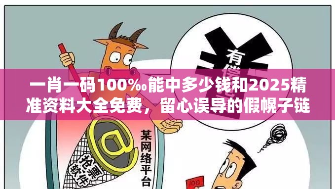 一肖一码100‰能中多少钱和2025精准资料大全免费，留心误导的假幌子链