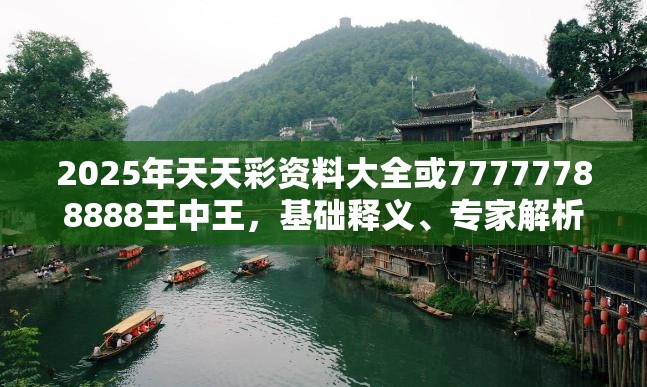 2025年天天彩资料大全或77777788888王中王，基础释义、专家解析解释与落实?杜绝虚假诱导词