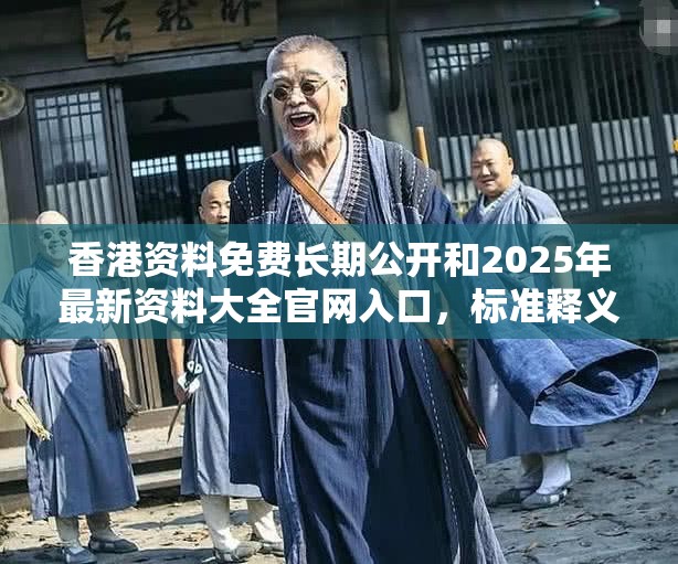 香港资料免费长期公开和2025年最新资料大全官网入口，标准释义、专家解读解释与落实?留心虚假的虚架势