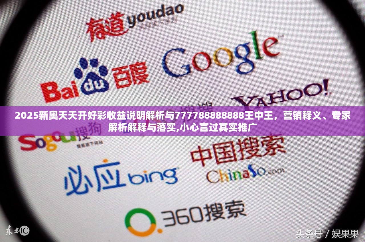 2025新奥天天开好彩收益说明解析与777788888888王中王，营销释义、专家解析解释与落实,小心言过其实推广