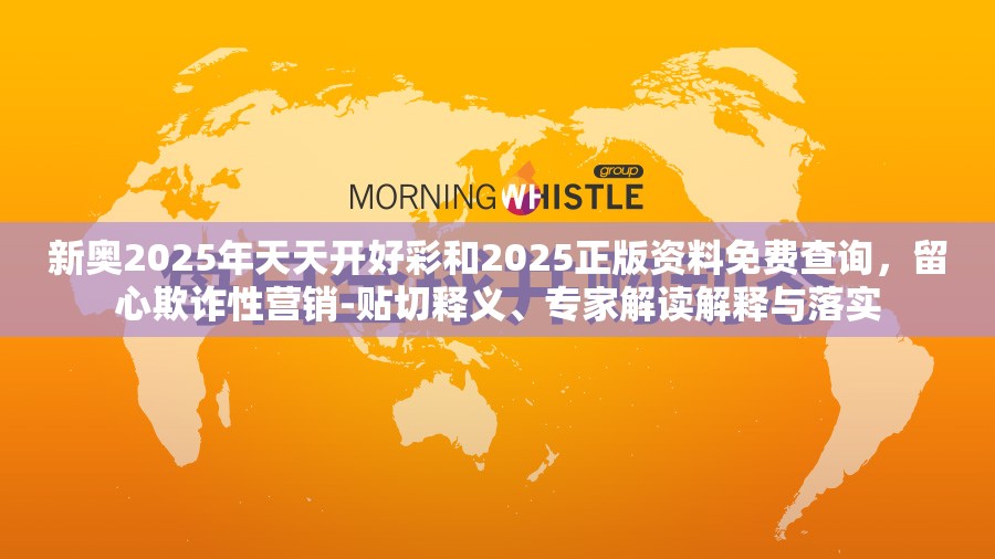 新奥2025年天天开好彩和2025正版资料免费查询，留心欺诈性营销-贴切释义、专家解读解释与落实