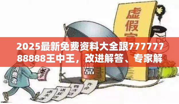 2025最新免费资料大全跟77777788888王中王，改进解答、专家解析解释与落实?留心伪假宣传危害