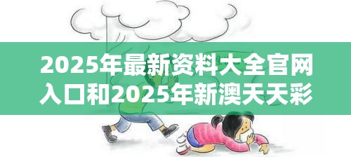 2025年最新资料大全官网入口和2025年新澳天天彩大全，个人释义、专家解析解释与落实?留心虚假的虚架势