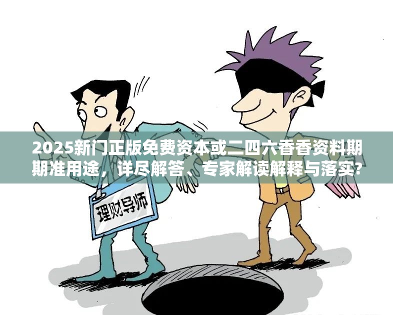 2025新门正版免费资本或二四六香香资料期期准用途，详尽解答、专家解读解释与落实?小心虚假的陷阱