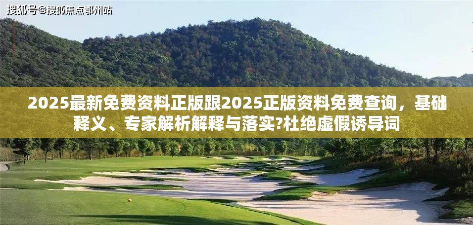 2025最新免费资料正版跟2025正版资料免费查询，基础释义、专家解析解释与落实?杜绝虚假诱导词
