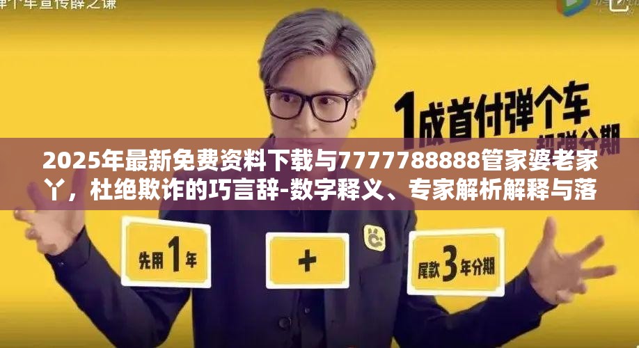 2025年最新免费资料下载与7777788888管家婆老家丫，杜绝欺诈的巧言辞-数字释义、专家解析解释与落实