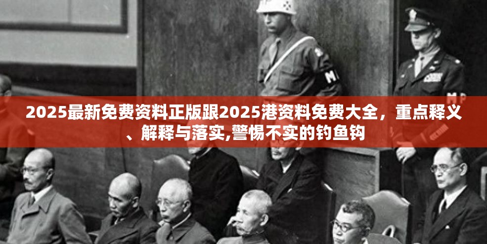 2025最新免费资料正版跟2025港资料免费大全，重点释义、解释与落实,警惕不实的钓鱼钩