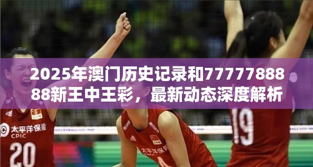 2025年澳门历史记录和7777788888新王中王彩，最新动态深度解析与前瞻视频报道