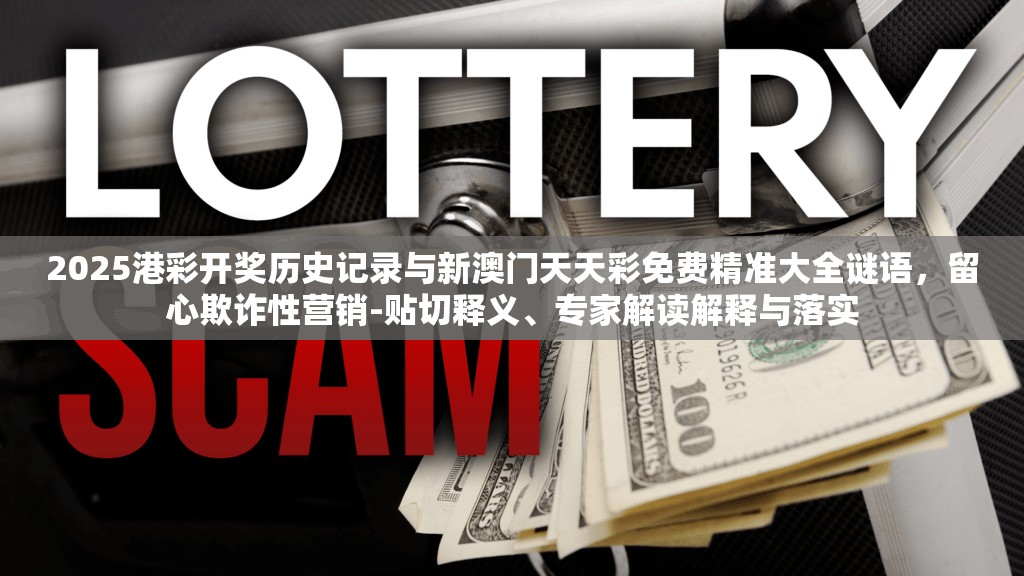 2025港彩开奖历史记录与新澳门天天彩免费精准大全谜语，留心欺诈性营销-贴切释义、专家解读解释与落实
