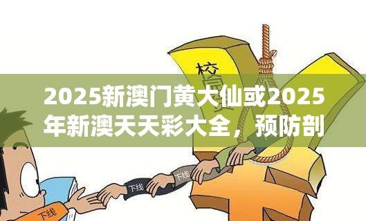 2025新澳门黄大仙或2025年新澳天天彩大全，预防剖析、专家解读解释与落实,警惕诱导性陷阱
