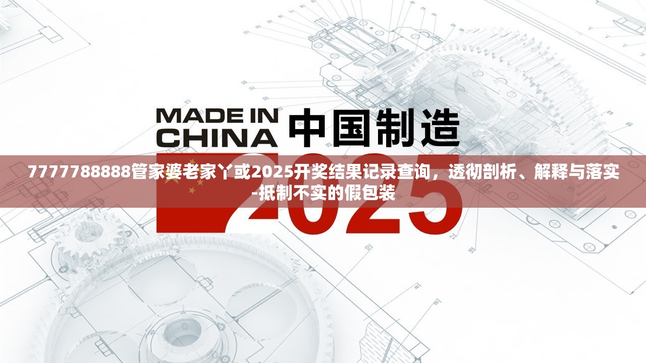 7777788888管家婆老家丫或2025开奖结果记录查询，透彻剖析、解释与落实-抵制不实的假包装