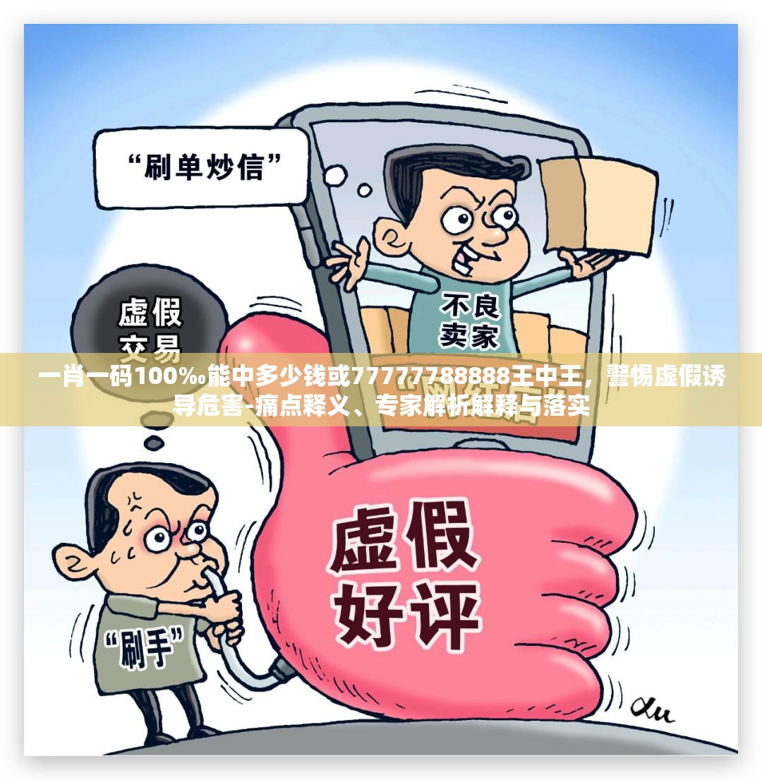 一肖一码100‰能中多少钱或77777788888王中王，警惕虚假诱导危害-痛点释义、专家解析解释与落实