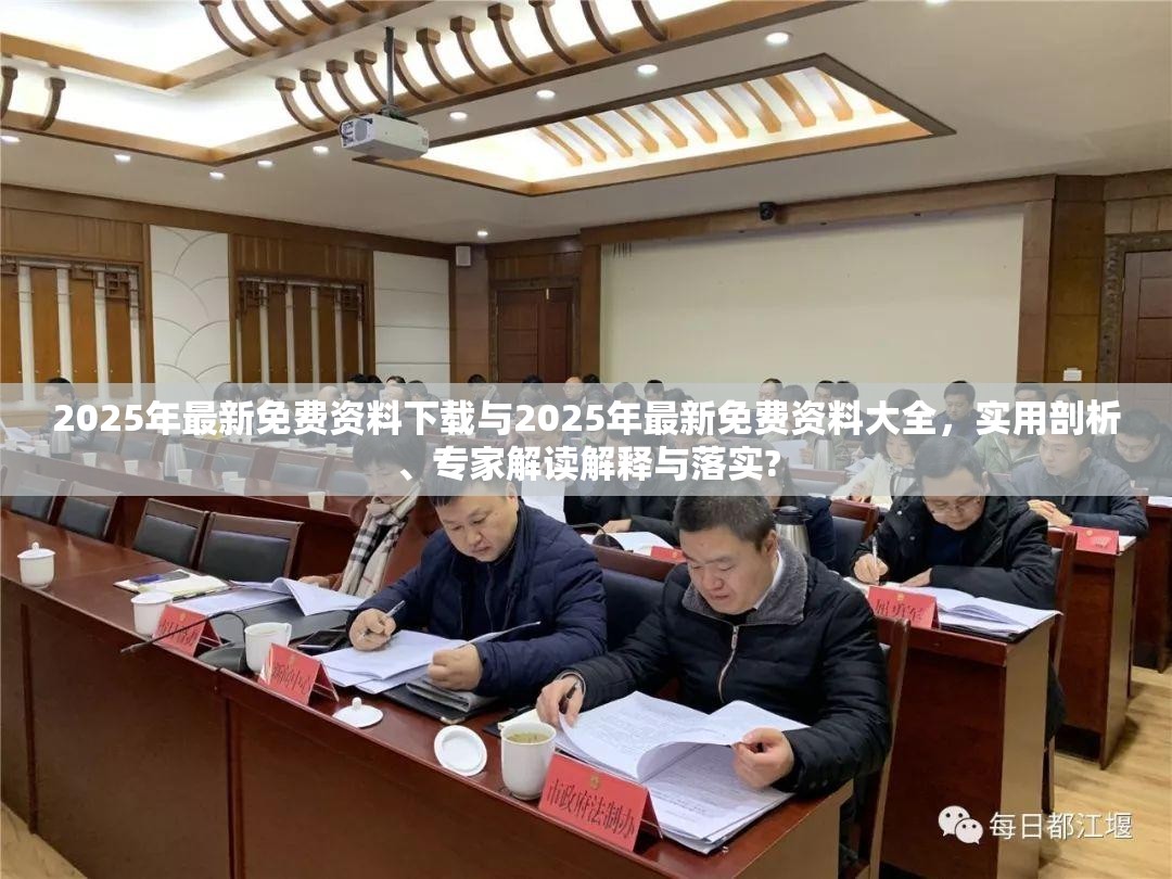 2025年最新免费资料下载与2025年最新免费资料大全，实用剖析、专家解读解释与落实?