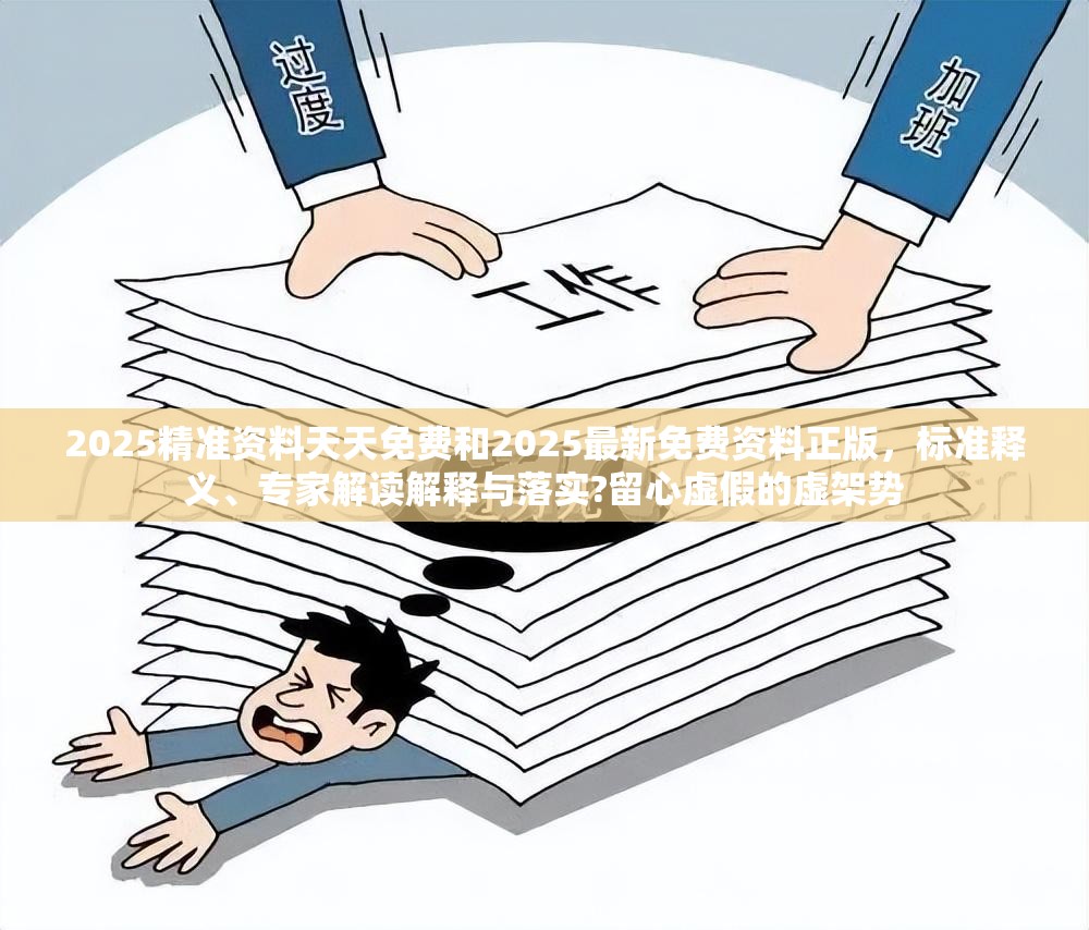 2025精准资料天天免费和2025最新免费资料正版，标准释义、专家解读解释与落实?留心虚假的虚架势