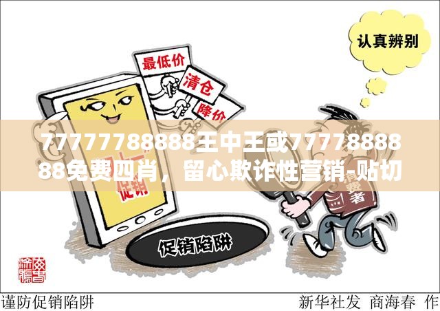 77777788888王中王或7777888888免费四肖，留心欺诈性营销-贴切释义、专家解读解释与落实