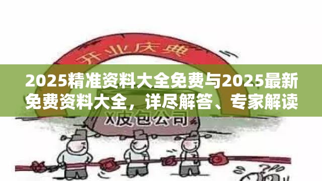 2025精准资料大全免费与2025最新免费资料大全，详尽解答、专家解读解释与落实?小心虚假的陷阱