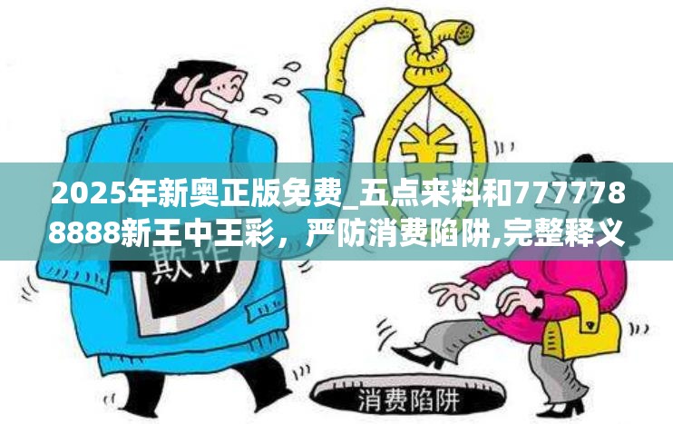 2025年新奥正版免费_五点来料和7777788888新王中王彩，严防消费陷阱,完整释义、专家解析解释与落实