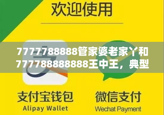 7777788888管家婆老家丫和777788888888王中王，典型释义、专家解析解释与落实?小心误导宣传风险