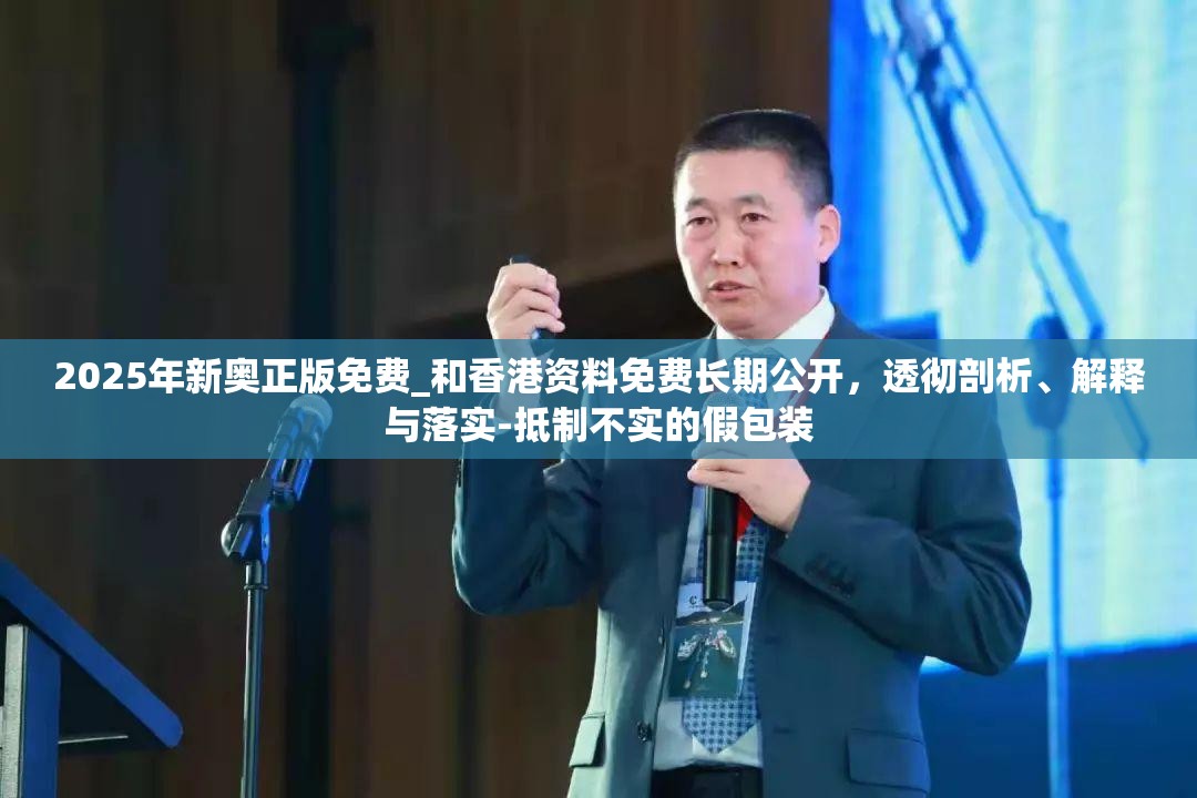 2025年新奥正版免费_和香港资料免费长期公开，透彻剖析、解释与落实-抵制不实的假包装