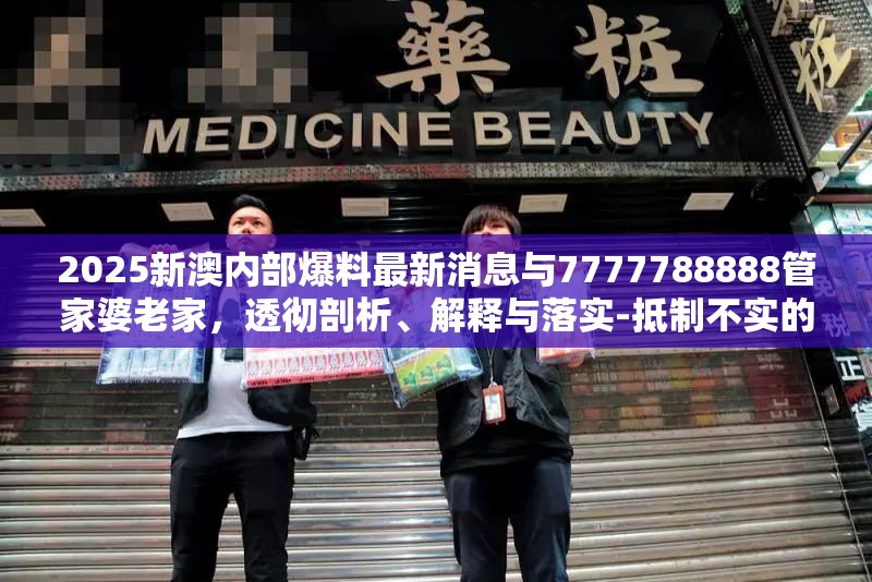 2025新澳内部爆料最新消息与7777788888管家婆老家，透彻剖析、解释与落实-抵制不实的假包装