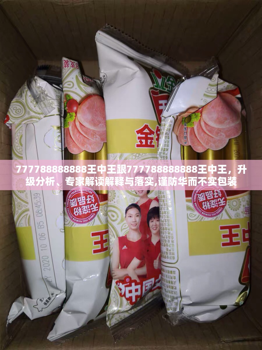 777788888888王中王跟777788888888王中王，升级分析、专家解读解释与落实,谨防华而不实包装