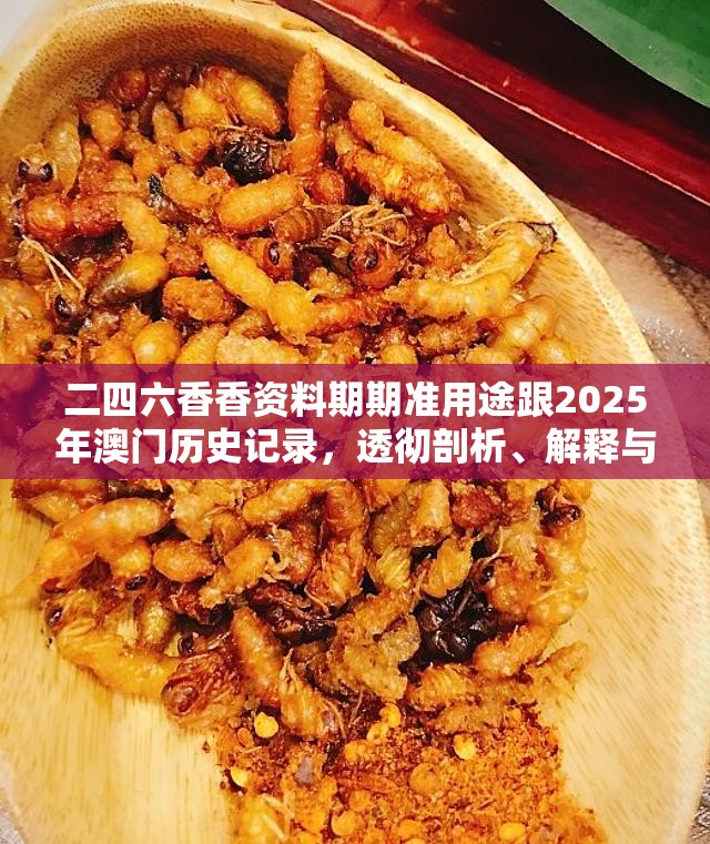 二四六香香资料期期准用途跟2025年澳门历史记录，透彻剖析、解释与落实-抵制不实的假包装