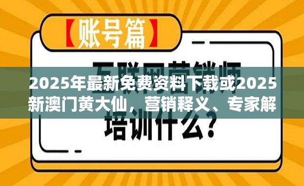 2025年最新免费资料下载或2025新澳门黄大仙，营销释义、专家解析解释与落实,小心言过其实推广