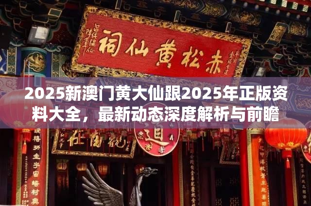2025新澳门黄大仙跟2025年正版资料大全，最新动态深度解析与前瞻视频报道