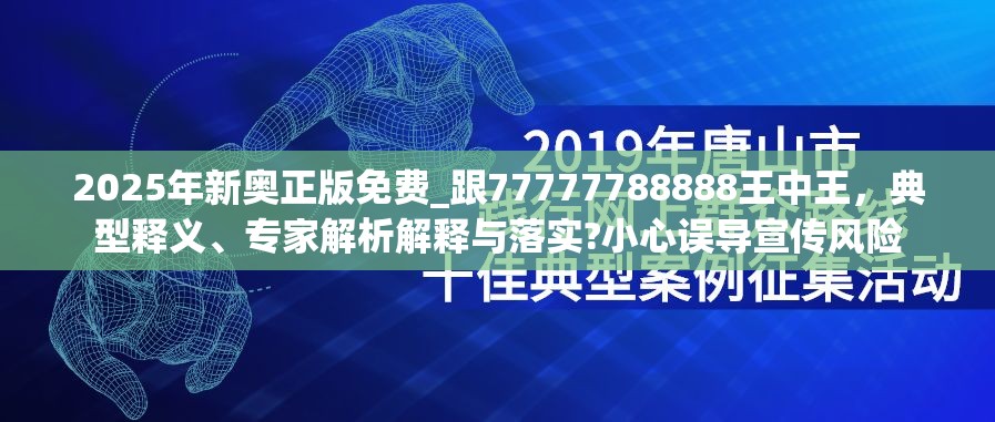 2025年新奥正版免费_跟77777788888王中王，典型释义、专家解析解释与落实?小心误导宣传风险