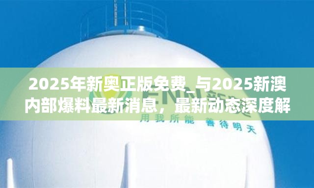 2025年新奥正版免费_与2025新澳内部爆料最新消息，最新动态深度解析与前瞻视频报道