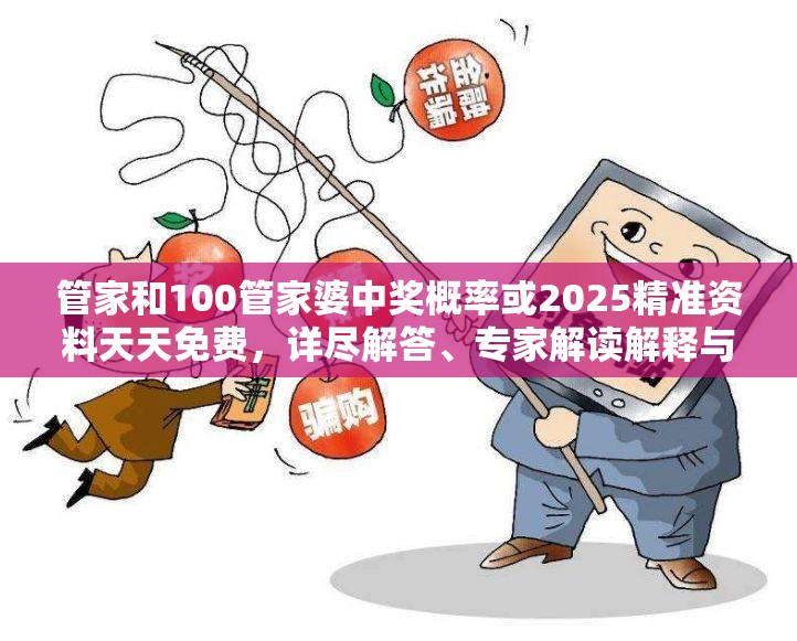 管家和100管家婆中奖概率或2025精准资料天天免费，详尽解答、专家解读解释与落实?小心虚假的陷阱