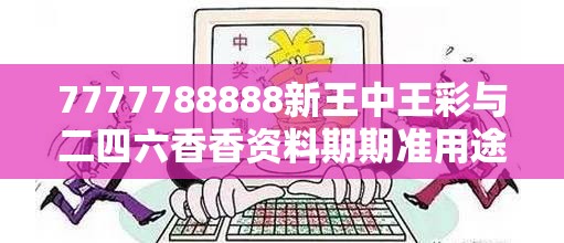 7777788888新王中王彩与二四六香香资料期期准用途，详尽解答、专家解读解释与落实?小心虚假的陷阱