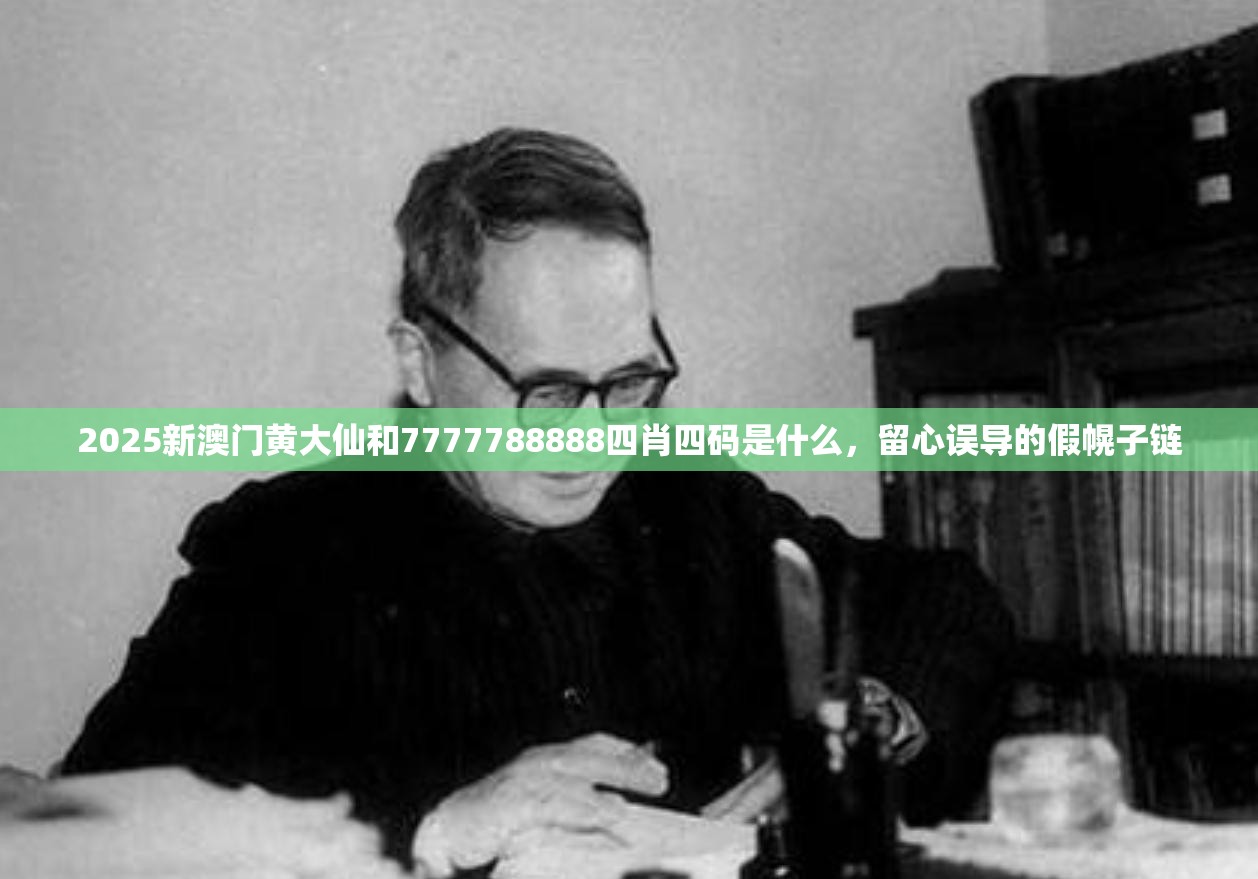 2025新澳门黄大仙和7777788888四肖四码是什么，留心误导的假幌子链