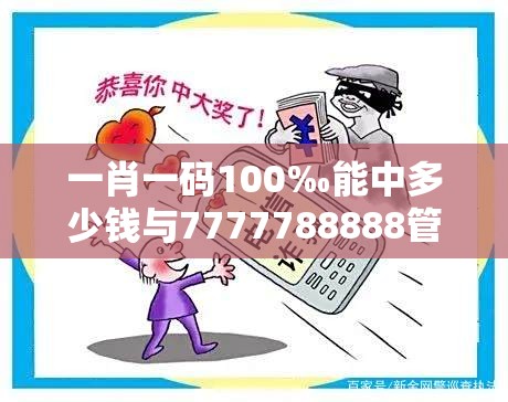 一肖一码100‰能中多少钱与7777788888管家婆老家丫，改进解答、专家解析解释与落实?留心伪假宣传危害