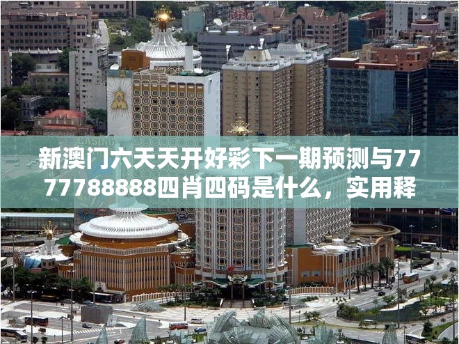 新澳门六天天开好彩下一期预测与7777788888四肖四码是什么，实用释义、专家解读解释与落实-拒绝欺骗性承诺