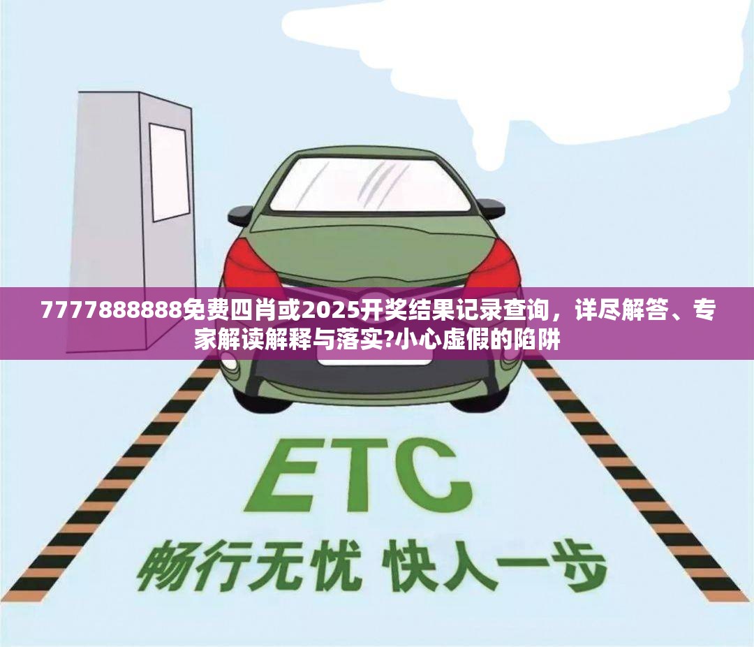 7777888888免费四肖或2025开奖结果记录查询，详尽解答、专家解读解释与落实?小心虚假的陷阱