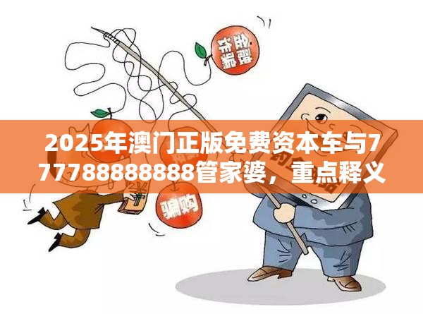 2025年澳门正版免费资本车与777788888888管家婆，重点释义、解释与落实,警惕不实的钓鱼钩