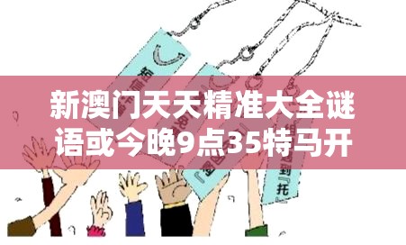 新澳门天天精准大全谜语或今晚9点35特马开奖结果，详尽解答、专家解读解释与落实?小心虚假的陷阱