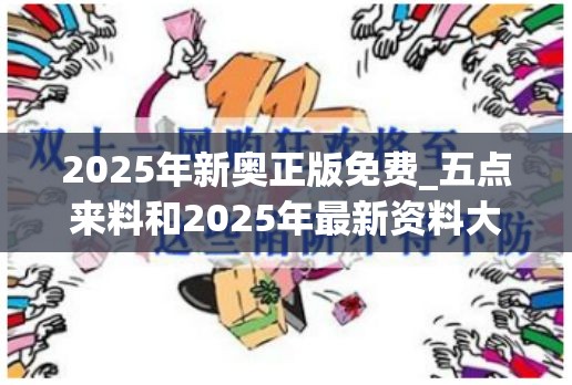 2025年新奥正版免费_五点来料和2025年最新资料大全官网入口，详尽解答、专家解读解释与落实?小心虚假的陷阱