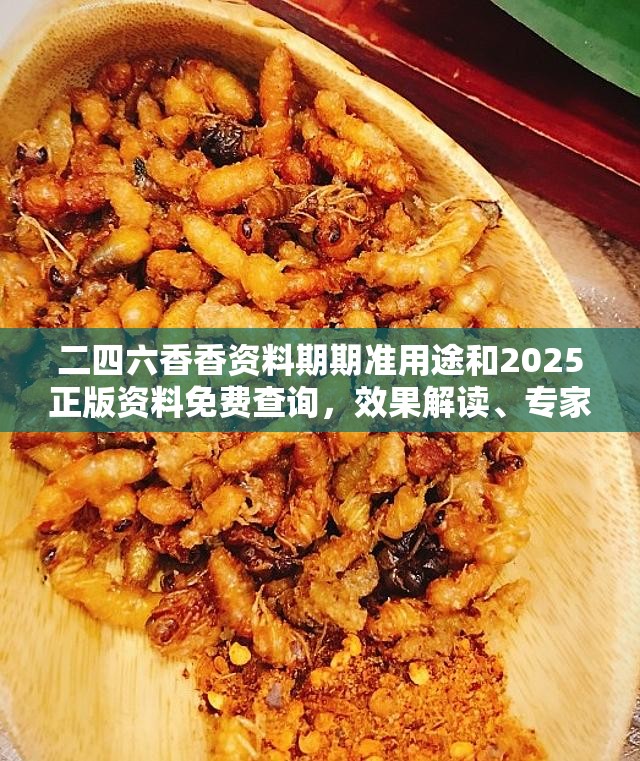 二四六香香资料期期准用途和2025正版资料免费查询，效果解读、专家解析解释与落实