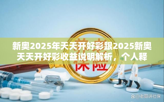 新奥2025年天天开好彩跟2025新奥天天开好彩收益说明解析，个人释义、专家解析解释与落实?留心虚假的虚架势