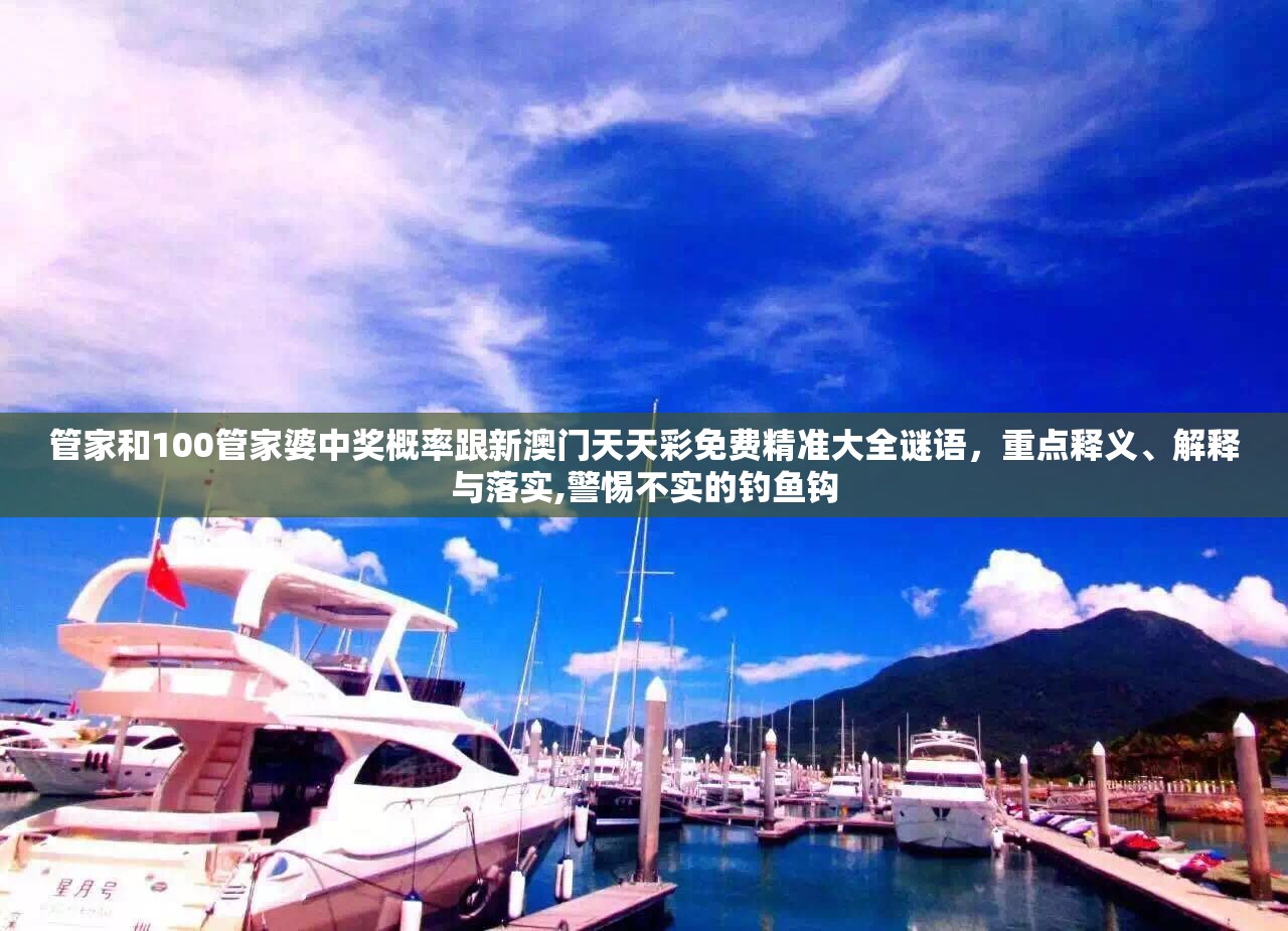 管家和100管家婆中奖概率跟新澳门天天彩免费精准大全谜语，重点释义、解释与落实,警惕不实的钓鱼钩