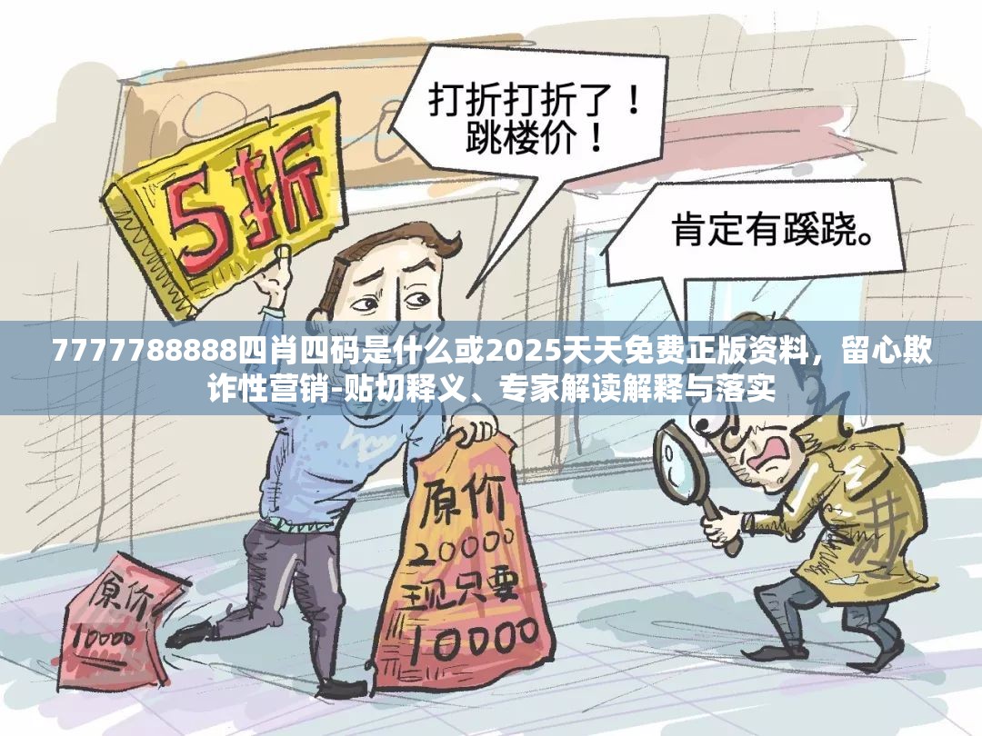 7777788888四肖四码是什么或2025天天免费正版资料，留心欺诈性营销-贴切释义、专家解读解释与落实