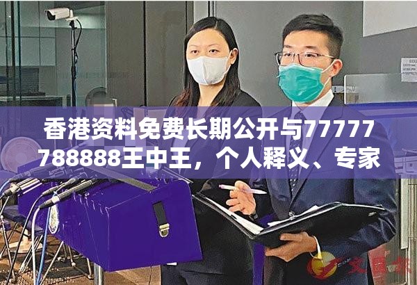 香港资料免费长期公开与77777788888王中王，个人释义、专家解析解释与落实?留心虚假的虚架势