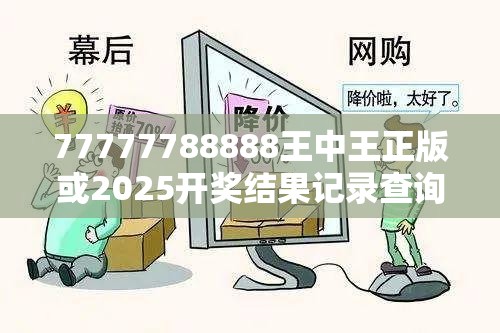 77777788888王中王正版或2025开奖结果记录查询，严防消费陷阱,完整释义、专家解析解释与落实